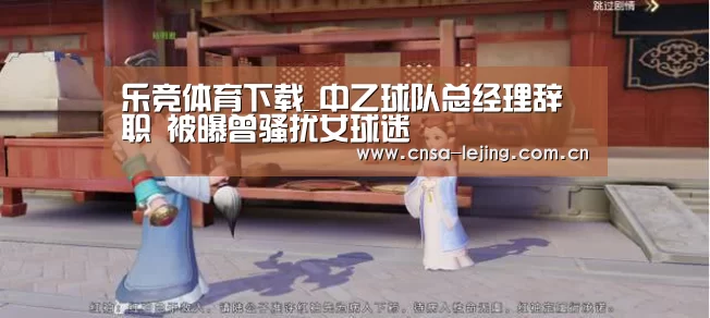 乐竞体育下载_中乙球队总经理辞职 被曝曾骚扰女球迷(图4) 乐竞体育官网