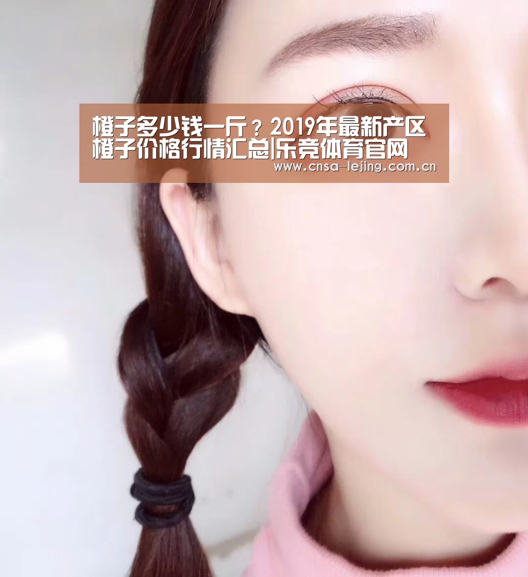 橙子多少钱一斤?2019年最新产区橙子价格行情汇总|乐竞体育官网(图3) 乐竞体育官网