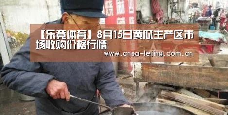 【乐竞体育】8月15日黄瓜主产区市场收购价格行情(图1) 乐竞体育下载