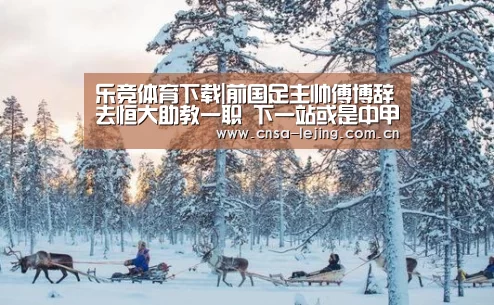 乐竞体育下载|前国足主帅傅博辞去恒大助教一职 下一站或是中甲保级队(图1) 乐竞体育下载