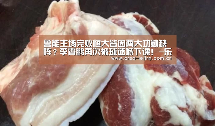 鲁能主场完败恒大皆因两大功勋缺阵?李霄鹏再次被球迷喊下课!-乐竞体育(图1) 乐竞体育平台